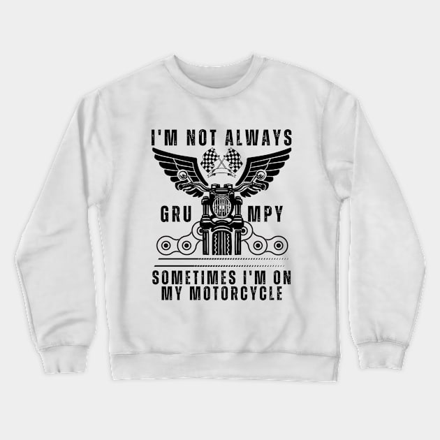 I'm Not Always Grumpy, Sometimes I'm On My Motorcycle Crewneck Sweatshirt by click2print